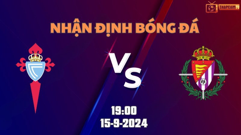 Nhận định bóng đá Celta Vigo vs Real Valladolid 19h00 ngày 15/9